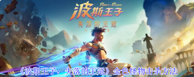 《波斯王子：失落的王冠》如何有效击败金色怪物