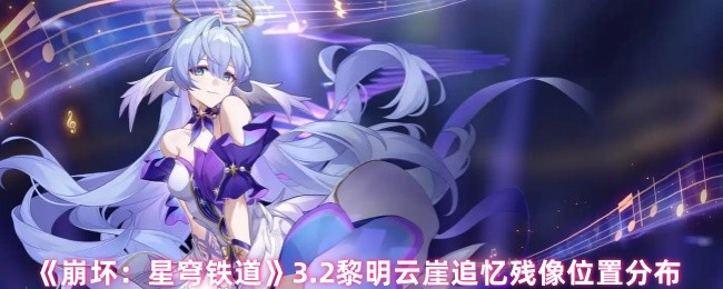 《崩坏：星穹铁道》.2黎明云崖追忆残影分布位置详解