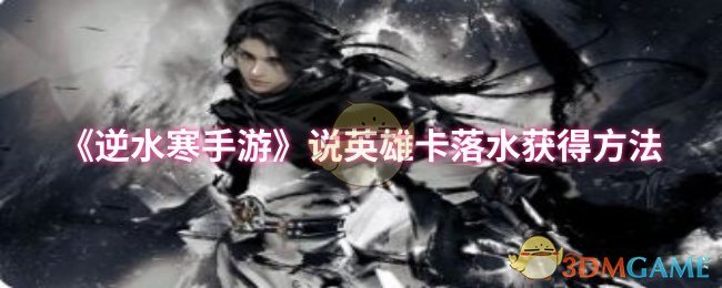 《逆水寒手游》英雄卡落水获取技巧详解