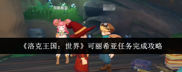 《洛克王国：世界》完成可丽希亚任务的技巧与方法