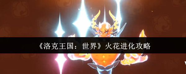 《洛克王国：世界》火花进化全解析指南