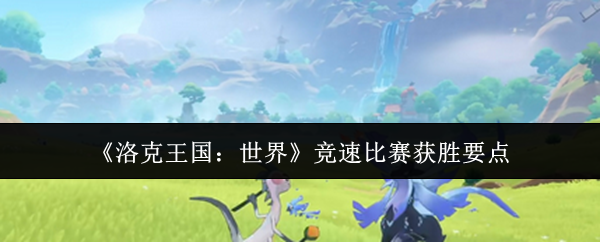 《洛克王国：世界》赢得竞速比赛的关键技巧