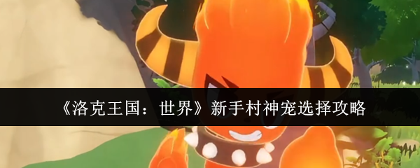 《洛克王国：世界》新手村最佳神宠挑选指南