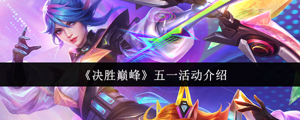 《决胜巅峰》五一假期活动全攻略