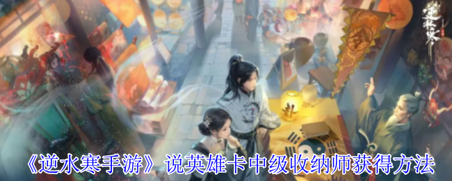 《逆水寒手游》英雄卡中级收纳师的获取技巧详解
