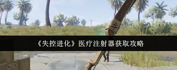《失控进化》医疗注射器获取指南