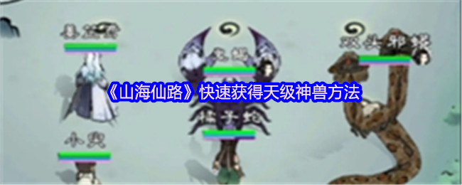 《山海仙路》轻松获取天级神兽的技巧分享