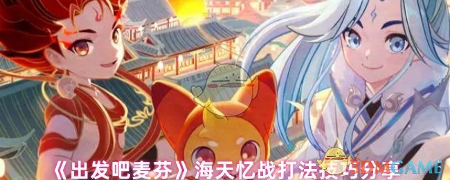 《出发吧麦芬》新手必看：海天忆战战斗技巧详解