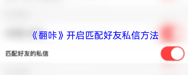 《翻咔》如何开启与好友的匹配私信功能