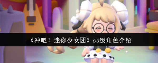 《冲吧！迷你少女团》顶级角色全面解析
