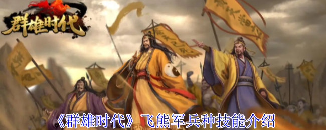 《群雄时代》飞熊军各兵种技能详解