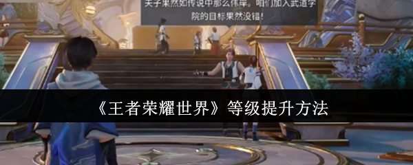 《王者荣耀世界》升级技巧与方法解析