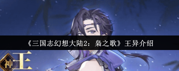《三国志幻想大陆2：枭之歌》王异的角色解析与玩法指导